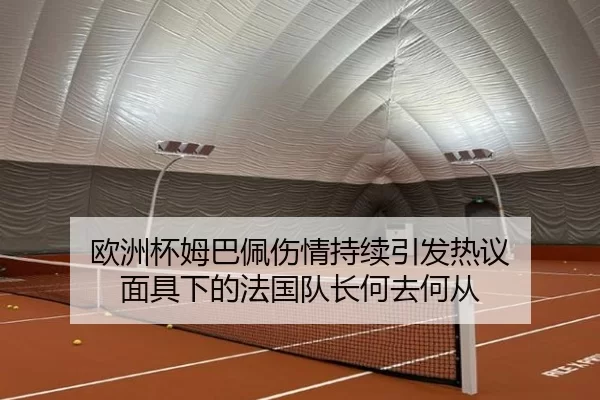 欧洲杯姆巴佩伤情持续引发热议 面具下的法国队长何去何从