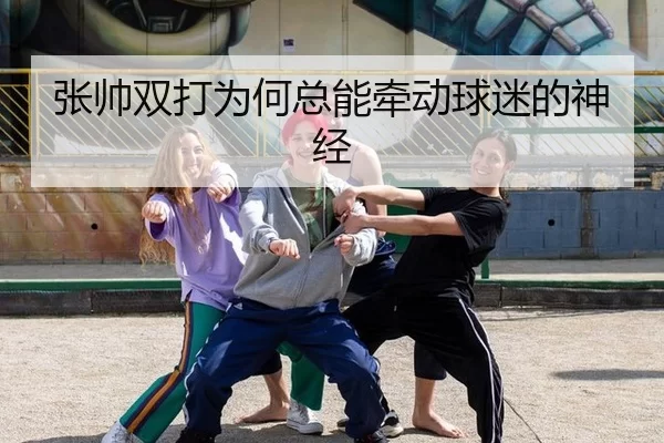 张帅双打为何总能牵动球迷的神经（leyu）